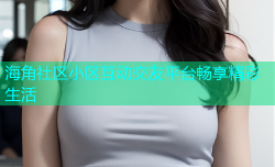 海角社区小区互动交友平台畅享精彩生活