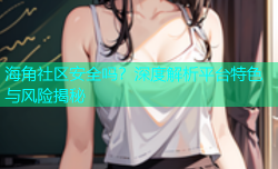 海角社区安全吗？深度解析平台特色与风险揭秘