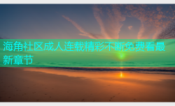 海角社区成人连载精彩不断免费看最新章节