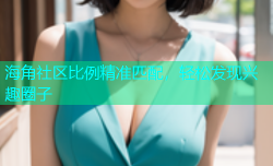 海角社区比例精准匹配，轻松发现兴趣圈子