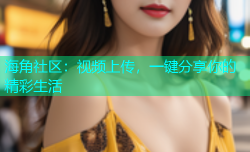 海角社区：视频上传，一键分享你的精彩生活