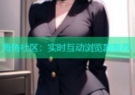 海角社区：实时互动浏览器推荐