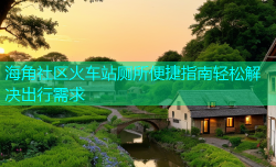 海角社区火车站厕所便捷指南轻松解决出行需求