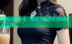海角社区安卓二维码下载社交互动轻松连接