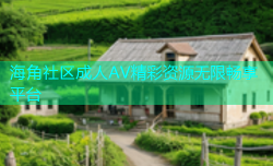海角社区成人AV精彩资源无限畅享平台