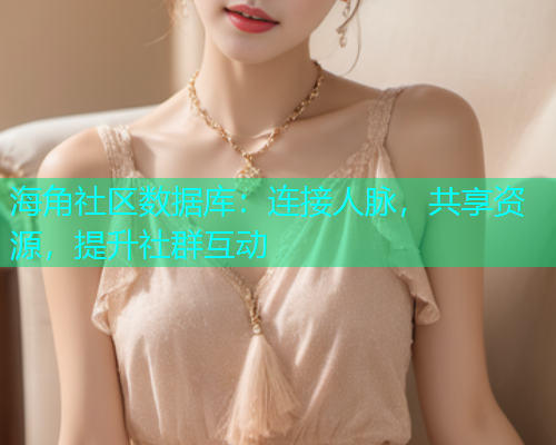 海角社区数据库：连接人脉，共享资源，提升社群互动  第2张