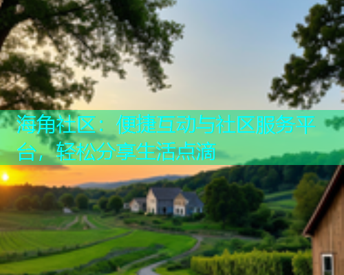 海角社区：便捷互动与社区服务平台，轻松分享生活点滴  第1张