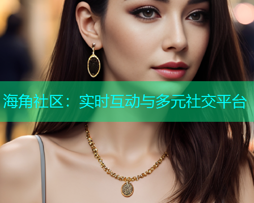 海角社区：实时互动与多元社交平台  第1张
